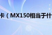 mx150显卡（MX150相当于什么显卡）