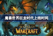 魔兽世界巨龙时代上线时间 魔兽世界巨龙时代什么时候上线