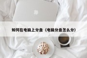 如何在电脑上分盘（电脑分盘怎么分）