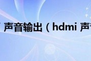 hdmi 声音输出（hdmi 声音）