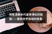 探索清朝末代皇帝溥仪的姐姐——爱新觉罗启瑶的故事