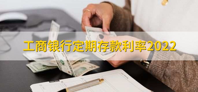 工商银行定期存款利率2022，分以下三点