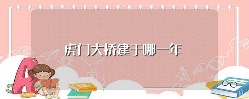 虎门大桥建于哪一年（于1992年10月28日动工建设）