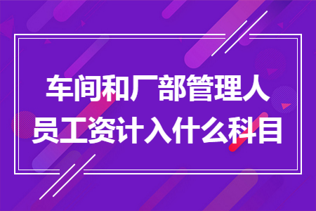 ​车间和厂部管理人员工资计入什么科目