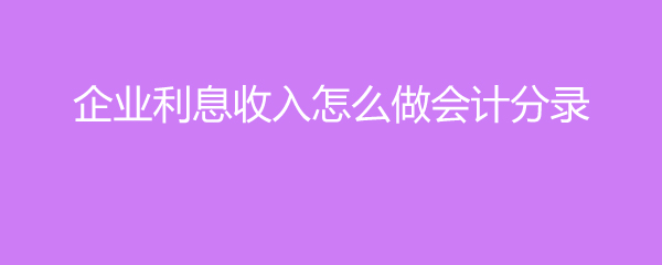 企业利息收入怎么做会计分录