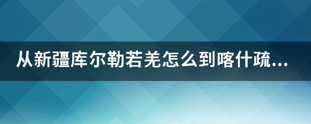 从新疆库尔勒若羌怎么到喀什疏勒县?