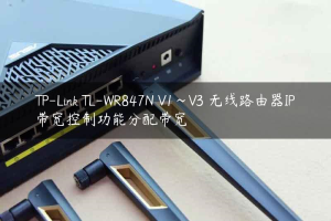 TP-Link TL-WR847N V1~V3 无线路由器IP带宽控制功能分配带宽