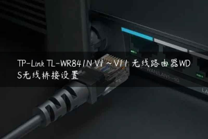 TP-Link TL-WR841N V1~V11 无线路由器WDS无线桥接设置