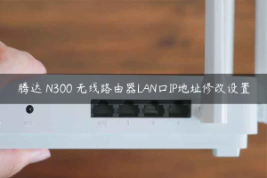 腾达 N300 无线路由器LAN口IP地址修改设置