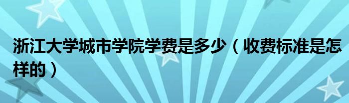 浙江大学城市学院收费标准是怎样的