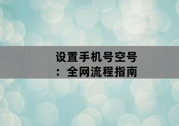 设置手机号空号：全网流程指南