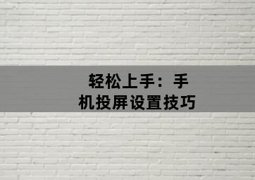 轻松上手：手机投屏设置技巧