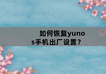 如何恢复yunos手机出厂设置？