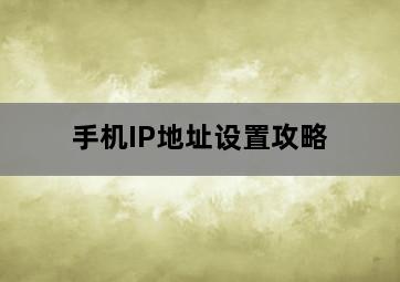 手机IP地址设置攻略