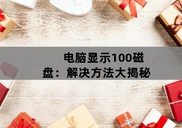 电脑显示100磁盘：解决方法大揭秘