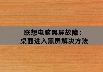 联想电脑黑屏故障：桌面进入黑屏解决方法