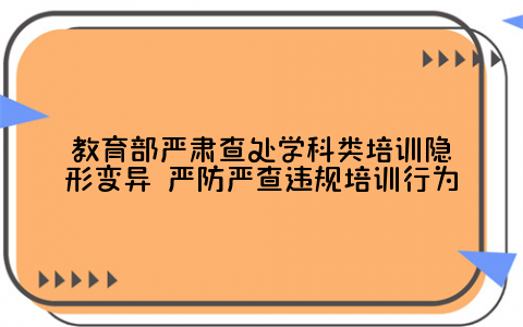 广东省教育厅发布《广东省严格落实学科类隐形变异工作方案》