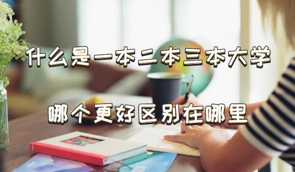 什么是一本二本三本大学，一本二本三本哪个更好区别在哪里