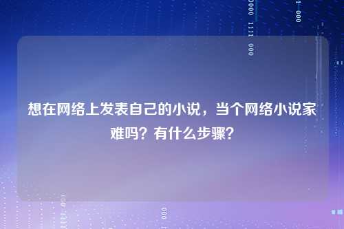 想在网络上发表自己的小说，当个网络小说家难吗？有什么步骤？