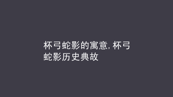 杯弓蛇影文言文朗读视频_古文杯弓蛇影的译文及道理_杯弓蛇影文言文