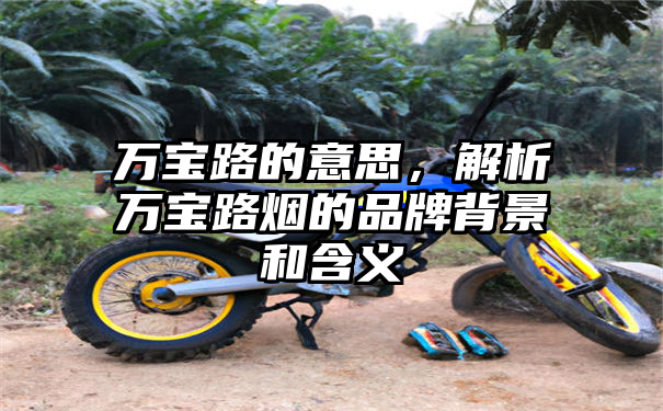 万宝路的意思，解析万宝路烟的品牌背景和含义