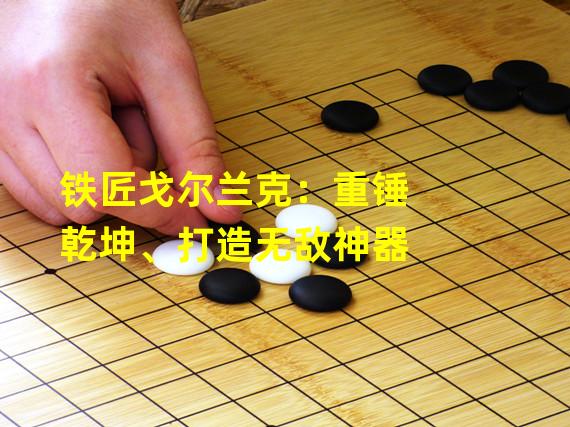 铁匠戈尔兰克：重锤乾坤、打造无敌神器