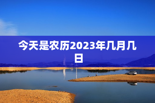 今天是农历2023年几月几日，今天的农历是多少号