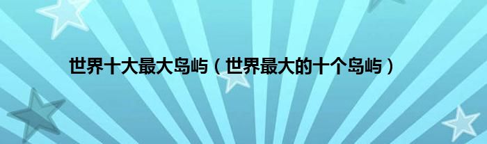 马尔代夫10大最好岛屿_欧洲最大的岛屿_欧洲最大的岛屿是什么