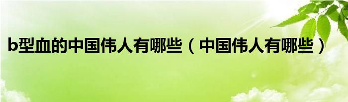 中国历代伟人_中国伟人名单_中国伟人